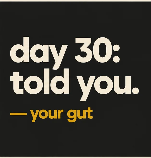 day 30: told you. signed, your gut